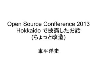 Open Source Confference 2013
Hokkaido で披露したお話
(ちょっと改造)
東平洋史
 