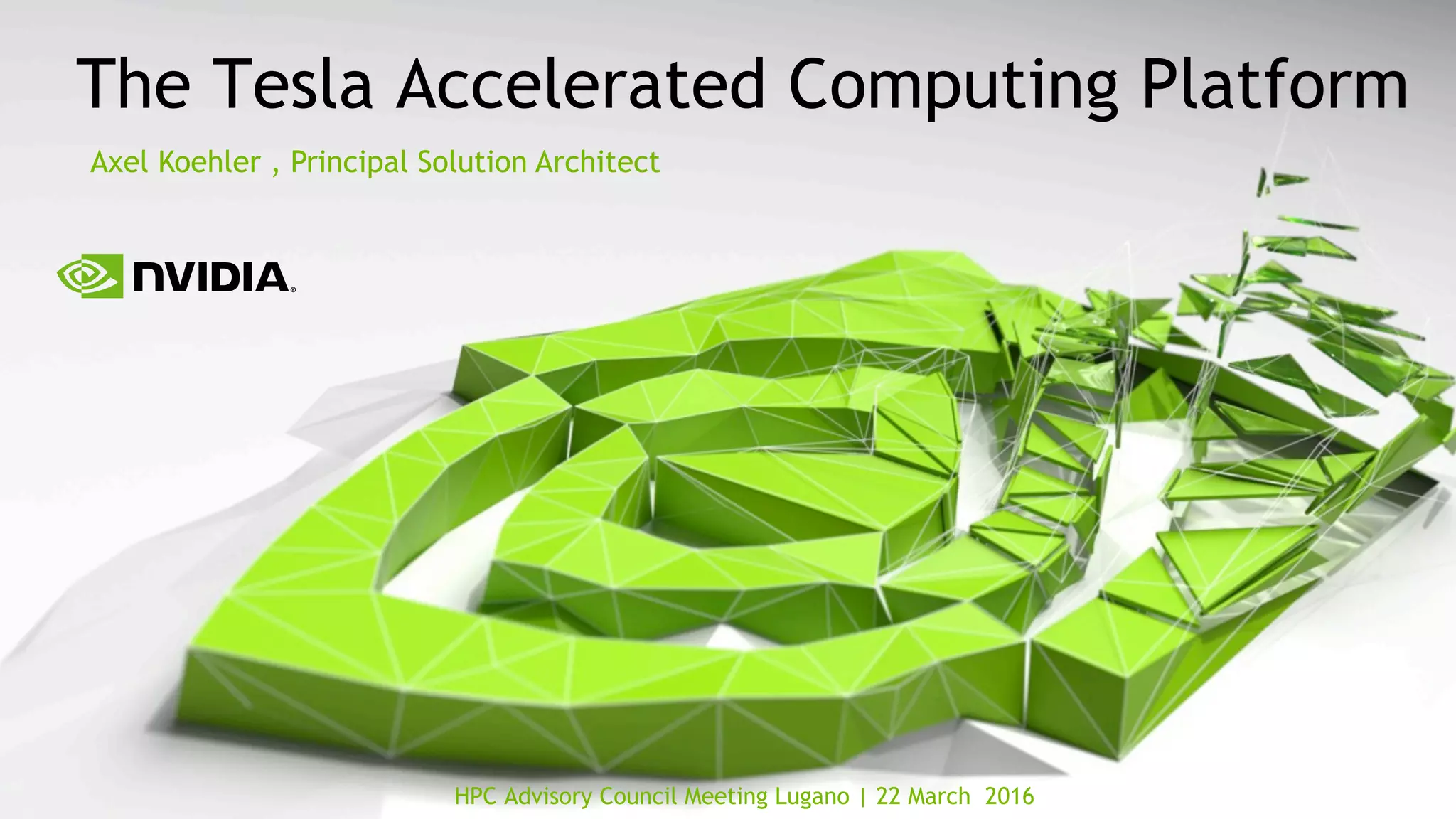 HPC Advisory Council Meeting Lugano | 22 March 2016
The Tesla Accelerated Computing Platform
Axel Koehler , Principal Solution Architect
 