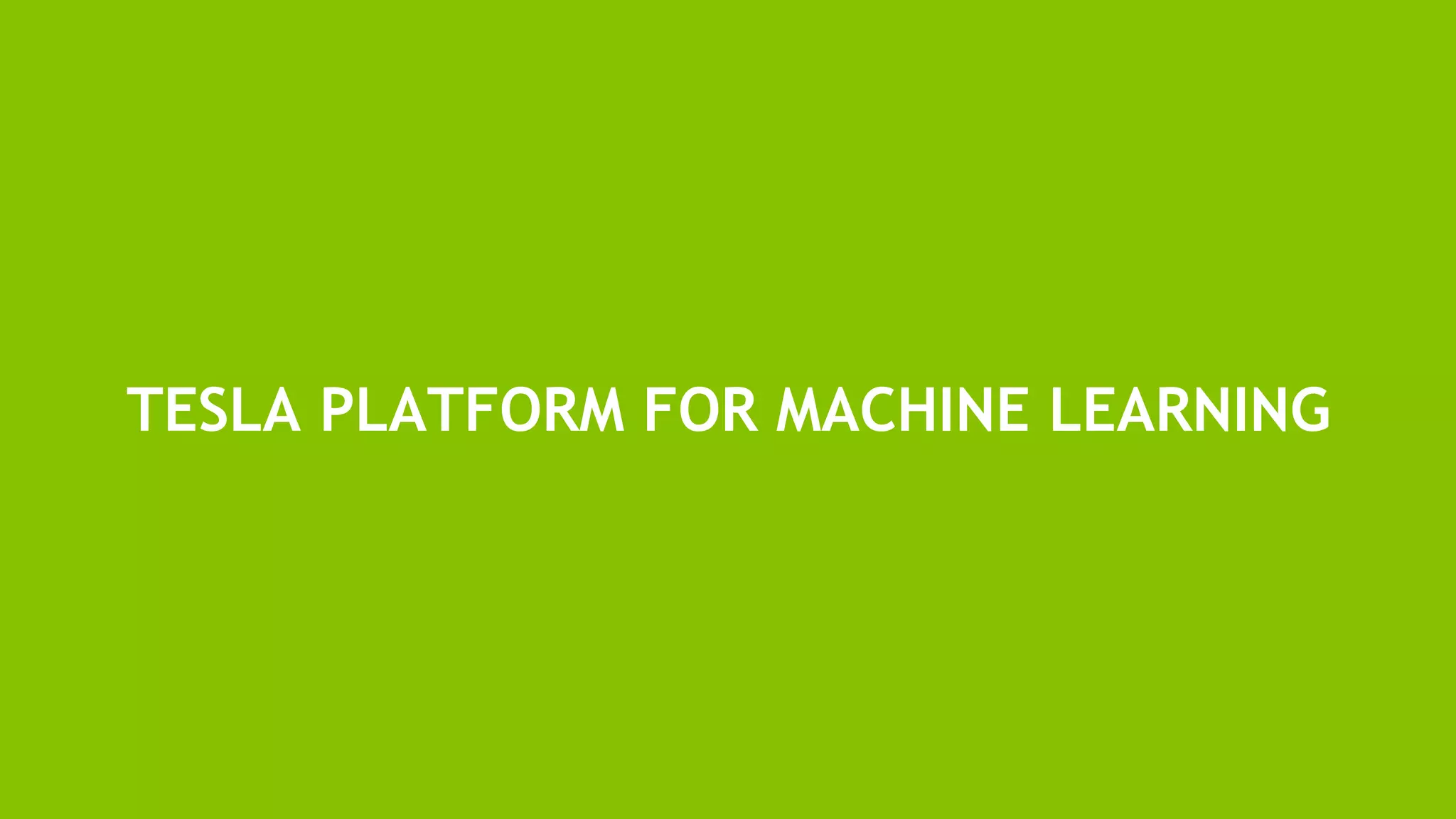 22
TESLA PLATFORM FOR MACHINE LEARNING
 