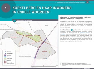 1.  KOEKELBERG EN HAAR INWONERS IN ENKELE WOORDEN 4
Zoom op de gemeenten 2016  KOEKELBERG
Sint-Agatha-Berchem
Jette
Ganshoren
Koekelberg
Basiliek
Frans Hospitaal
Elisabethpark
Brussels UrbIS ® ©
0 0,5 1 Km
Sint-Jans-Molenbeek
1-1
	 Referentiekaart van Koekelberg
1.	 Koekelberg en haar inwoners
in enkele woorden1
Landschap en stedenbouwkundige structuur
van het gemeentelijk grondgebied
Koekelberg (1,2 km², 0,7 % van het gewestelijk grondgebied) is
een kleine gemeente gelegen in het noordwesten van het Brussels
Gewest. De gemeente grenst in het noorden aan Sint-Agatha-
Berchem, Ganshoren en Jette en in het zuiden en het oosten aan
Sint-Jans-Molenbeek.
De referentiekaart 1-1 geeft weer hoe de gemeente wordt
opgedeeld wanneer infragemeentelijke statistieken worden
voorgesteld, op het niveau van de statistische sectoren2
en
de wijken volgens de Wijkmonitoring. De gemeente telt drie
bewoonde wijken: Koekelberg, Frans Hospitaal (gedeeld met
Sint-Agatha-Berchem en Sint-Jans-Molenbeek) en Basiliek (gedeeld
met Ganshoren en Jette). Eén onbewoonde wijk overlapt met het
Elisabethpark dat de groene long van de gemeente vormt en dat
deels op het grondgebied van Ganshoren ligt.
1	Op het einde van het document vindt u een selecte bibliografie, pagina 46.
2	De blauwgekleurde woorden worden in de woordenlijst op het einde van dit document
gedefinieerd
Zoom op de gemeenten 2016  KOEKELBERG
Metrostation
Spoorwegstation
Spoorwegen
Water
Groene ruimten
Gemeenten
Wijkmonitoring
Statistische sectoren
 