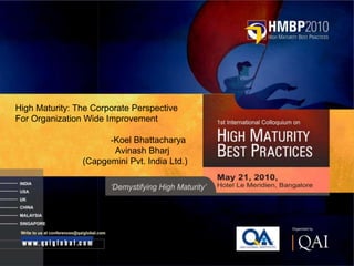 Together. Free your energies




High Maturity: The Corporate Perspective
For Organization Wide Improvement

                      -Koel Bhattacharya
                       Avinash Bharj
                (Capgemini Pvt. India Ltd.)
 