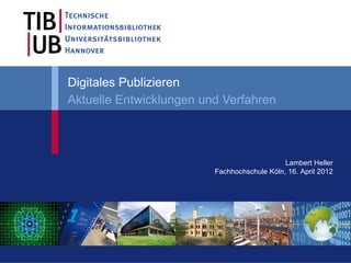 Digitales Publizieren
Aktuelle Entwicklungen und Verfahren



                                             Lambert Heller
                         Fachhochschule Köln, 16. April 2012
 