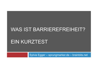 WAS IST BARRIEREFREIHEIT?

EIN KURZTEST

      Sylvia Egger – sprungmarker.de – brainbits.net
 