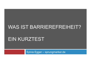 Sylvia Egger – sprungmarker.de
WAS IST BARRIEREFREIHEIT?
EIN KURZTEST
 