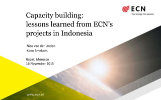 www.ecn.nl
Capacity building:
lessons learned from ECN’s
projects in Indonesia
Nico van der Linden
Koen Smekens
Rabat, Morocco
16 November 2015
 