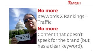 No more
Keywords X Rankings =
Traﬃc
No more
Content that doesn’t
speek for the brand (but
has a clear keyword).
          ...