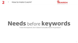 2   ‣   How to make it work?




    Needs before keywords
               “I love the keyword, but it doesn’t actually mat...