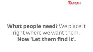 What people need? We place it
 right where we want them.
   Now ‘Let them ﬁnd it’.
                                22
 