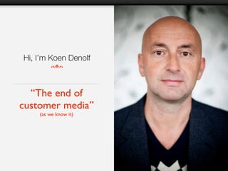 Hi, I’m Koen Denolf



  “The end of
customer media”
    (as we know it)
 