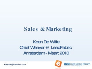 Sales & Marketing Koen De Witte Chief Weaver @ LeadFabric  Amsterdam - Maart 2010 [email_address] 