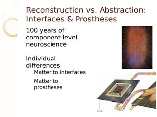 Reconstruction vs. Abstraction:
Interfaces & Prostheses
100 years of
component level
neuroscience

Individual
differences
  Matter to interfaces
  Matter to
  prostheses
 
