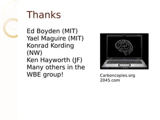 Thanks
Ed Boyden (MIT)
Yael Maguire (MIT)
Konrad Kording
(NW)
Ken Hayworth (JF)
Many others in the
WBE group!           Carboncopies.org
                     2045.com
 