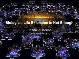 Biological Life-Extension is Not Enough

            Randal A. Koene
             Carboncopies.org
 