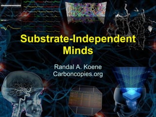 Substrate-Independent
        Minds
     Randal A. Koene
     Carboncopies.org




                        1
 