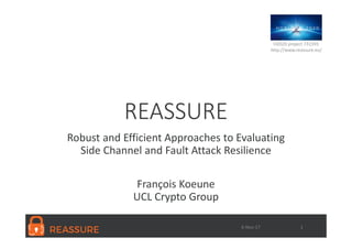 16-Nov-17
H2020 project 731591
http://www.reassure.eu/
REASSURE
Robust and Efficient Approaches to Evaluating
Side Channel and Fault Attack Resilience
François Koeune
UCL Crypto Group
 