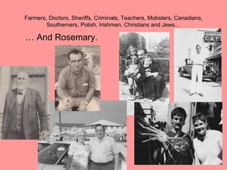 Farmers, Doctors, Sheriffs, Criminals, Teachers, Mobsters, Canadians,
        Southerners, Polish, Irishmen, Christians and Jews…

… And Rosemary.
 