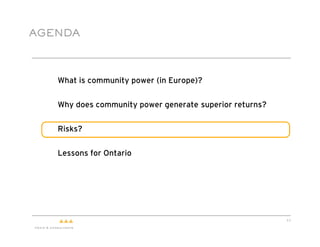 AGENDA



  !   What is community power (in Europe)?


  !   Why does community power generate superior returns?


  !   Risks?


  !   Lessons for Ontario




                                                            11
 