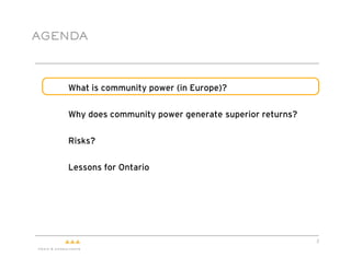 AGENDA



  !   What is community power (in Europe)?


  !   Why does community power generate superior returns?


  !   Risks?


  !   Lessons for Ontario




                                                            2
 