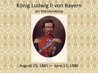 König Ludwig II von Bayern
der Märchenkönig
August 25, 1845 — June 13, 1886