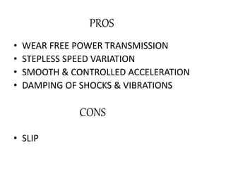 PROS
• WEAR FREE POWER TRANSMISSION
• STEPLESS SPEED VARIATION
• SMOOTH & CONTROLLED ACCELERATION
• DAMPING OF SHOCKS & VIBRATIONS
• SLIP
CONS
 