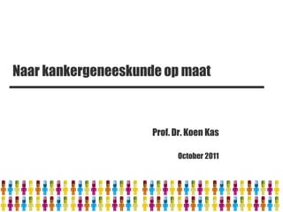 Naar kankergeneeskunde op maat



                     Prof. Dr. Koen Kas

                           October 2011
 