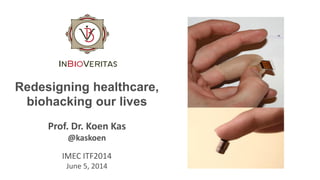 Redesigning healthcare,
biohacking our lives
Prof. Dr. Koen Kas
@kaskoen
IMEC ITF2014
June 5, 2014
 