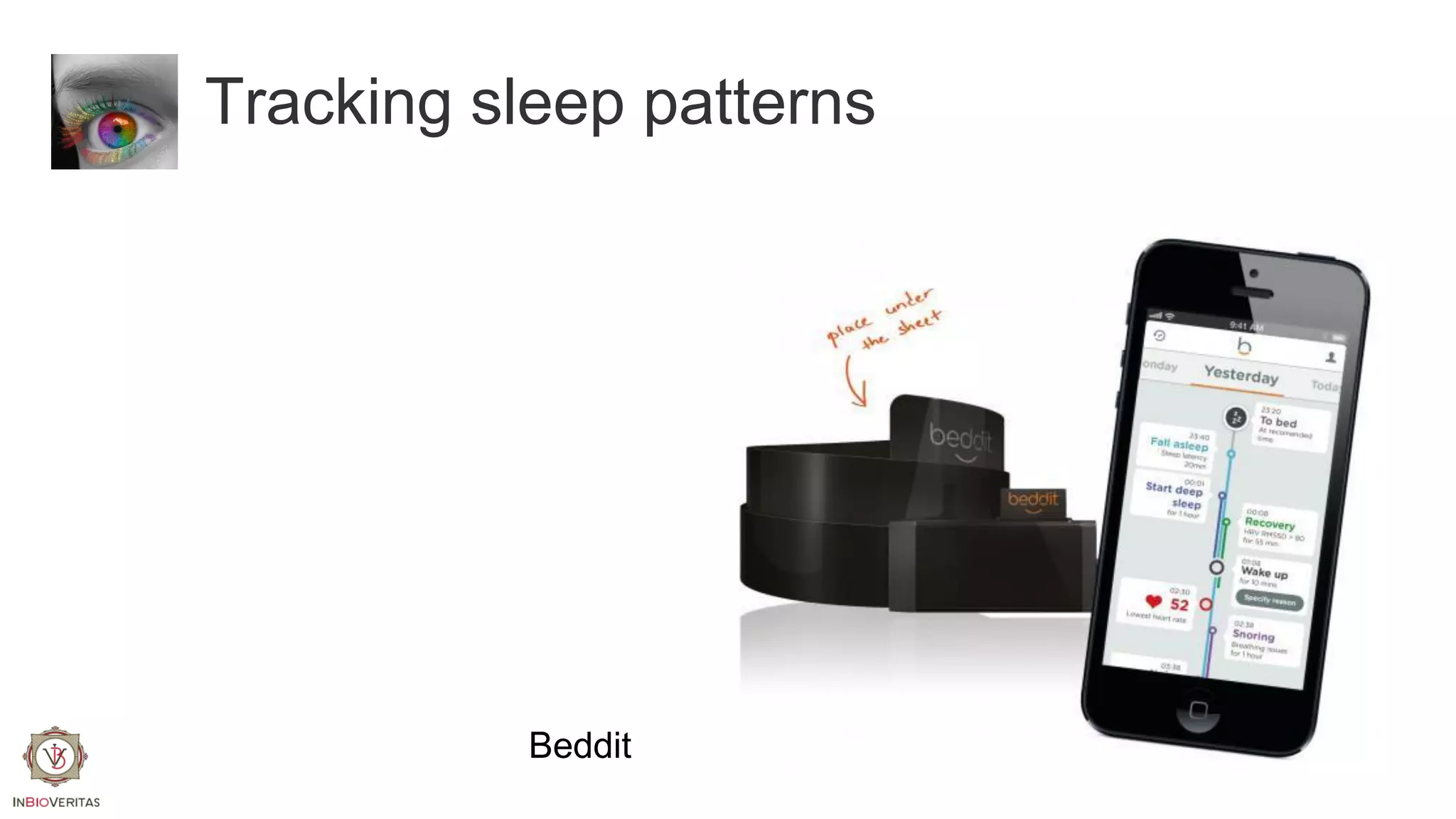 Tracking sleep patterns

Beddit

 