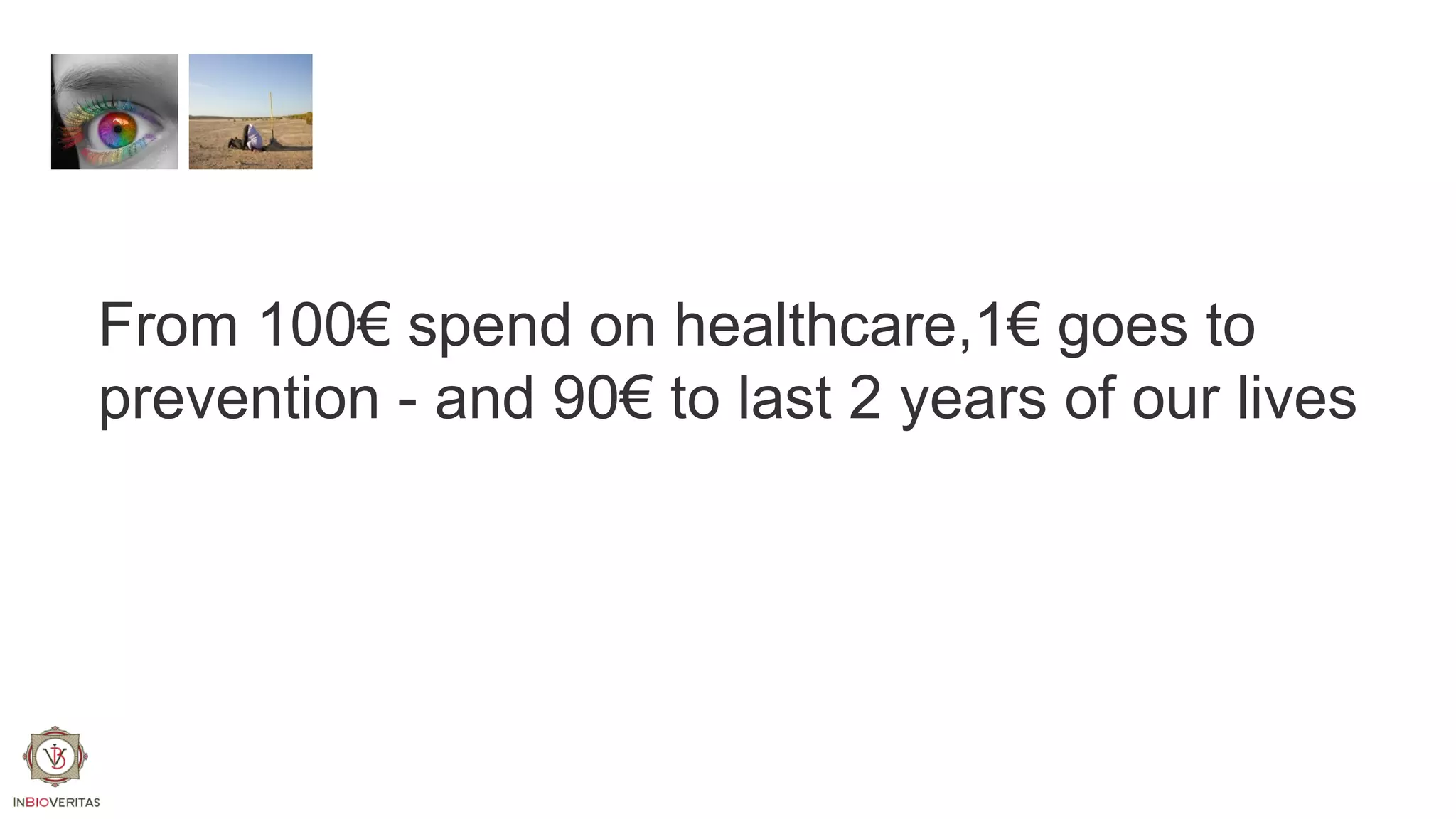 From 100€ spend on healthcare,1€ goes to
prevention - and 90€ to last 2 years of our lives

 