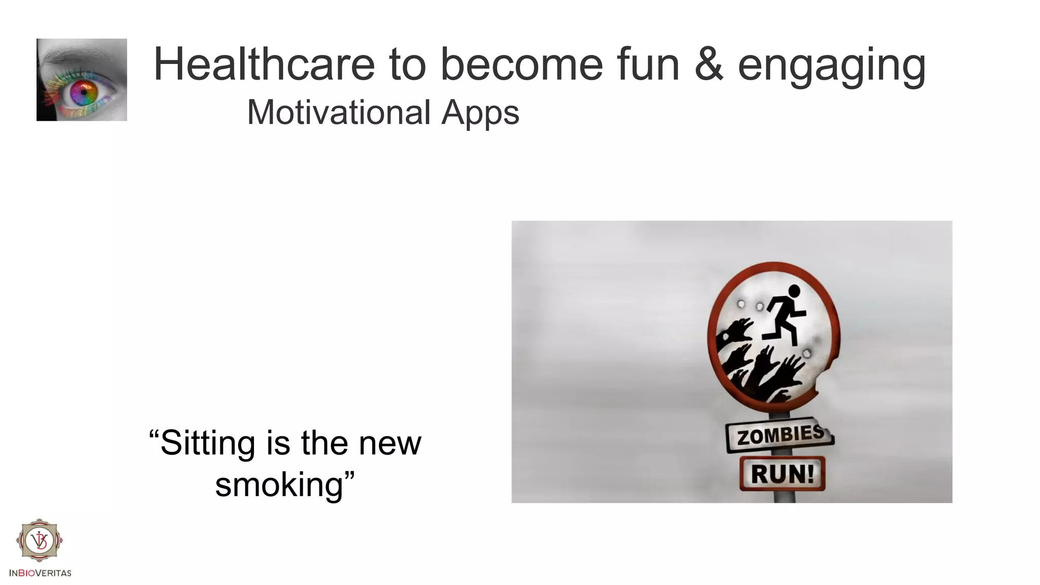 Healthcare to become fun & engaging
Motivational Apps

“Sitting is the new
smoking”

 