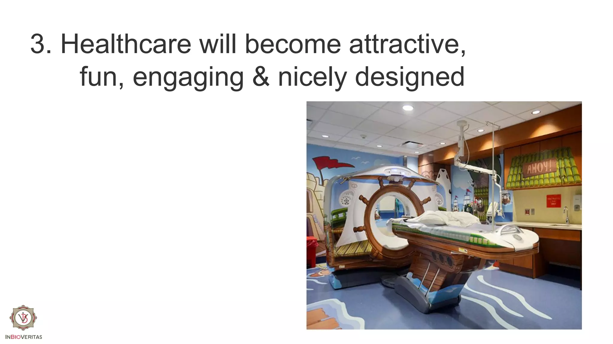 3. Healthcare will become attractive,
fun, engaging & nicely designed

 