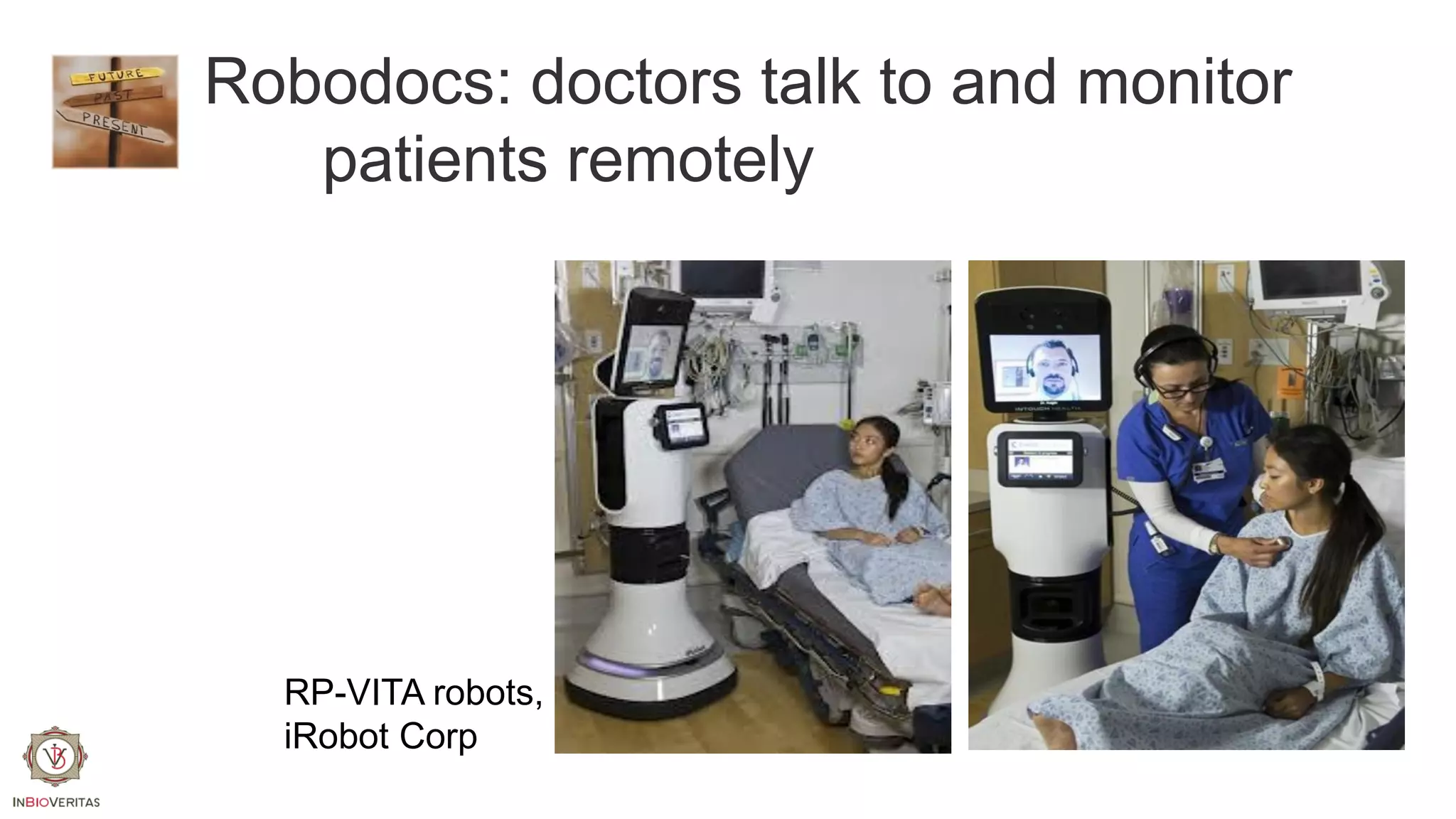 Robodocs: doctors talk to and monitor
patients remotely

RP-VITA robots,
iRobot Corp

 