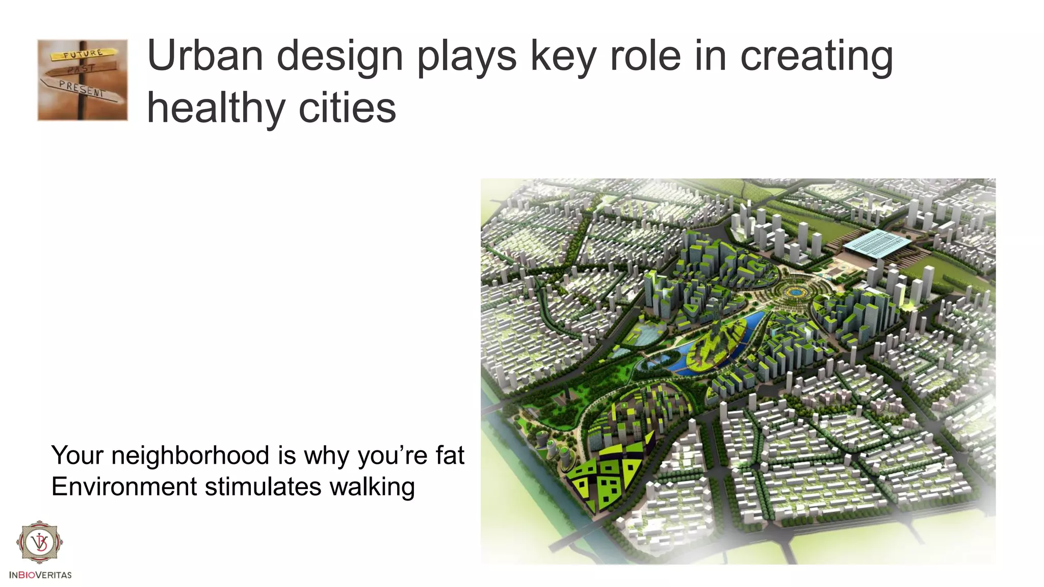 Urban design plays key role in creating
healthy cities

Your neighborhood is why you’re fat
Environment stimulates walking

 