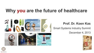 Why you are the future of healthcare
Prof. Dr. Koen Kas
Smart Systems Industry Summit
December 4, 2013

 