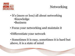 Networking

• It’s (more or less) all about networking
    •Knowledge
    •Business
• Focus your networking and maintain it

•Differentiate your network

• Sometimes it is easy, sometimes it is hard but
above, it is a state of mind
 