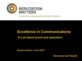 Excellence in Communications
´It´s all about brand and reputation´
Rostov-on-Don, 4 June 2013
CORPORATE COMMUNICATION & BRAND STRATEGY
Koenraad van Hasselt
 