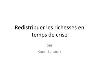 Redistribuer les richesses en
       temps de crise
             par
         Koen Schoors
 