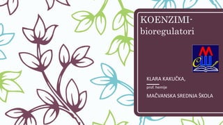 KOENZIMI-
bioregulatori
KLARA KAKUČKA,
prof. hemije
MAČVANSKA SREDNJA ŠKOLA
 