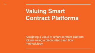 Valuing Smart
Contract Platforms
Assigning a value to smart contract platform
tokens using a discounted cash flow
methodology.
 