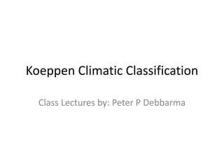 Koeppen Climatic Classification
Class Lectures by: Peter P Debbarma
 