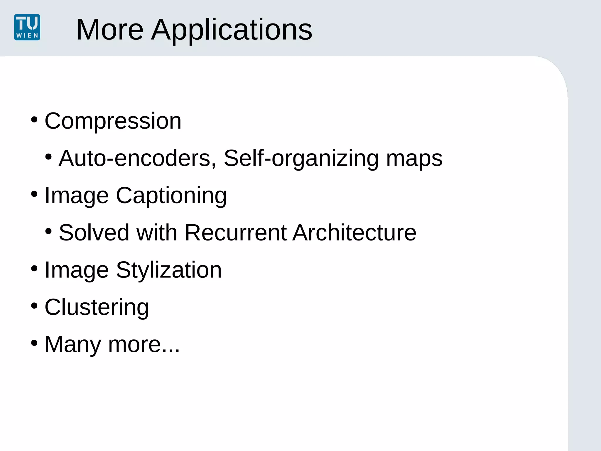 More Applications
●
Compression
●
Auto-encoders, Self-organizing maps
●
Image Captioning
●
Solved with Recurrent Architecture
●
Image Stylization
●
Clustering
●
Many more...
 