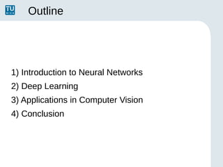 Outline
1) Introduction to Neural Networks
2) Deep Learning
3) Applications in Computer Vision
4) Conclusion
 