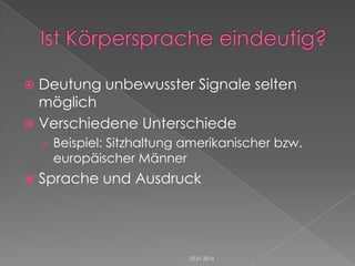 Deutung unbewusster Signale selten
möglich
 Verschiedene Unterschiede


› Beispiel: Sitzhaltung amerikanischer bzw.

europäischer Männer



Sprache und Ausdruck

22.01.2014

 
