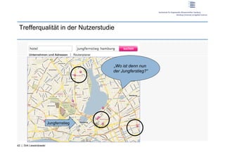 Trefferqualität in der Nutzerstudie




                                        „Wo ist denn nun
                                        der Jungferstieg?“




                        Jungfernstieg




42 | Dirk Lewandowski
 