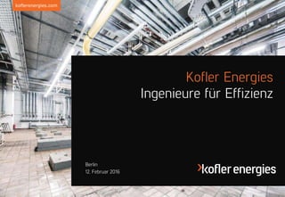 koflerenergies.com
12. Februar 2016
Berlin
Kofler Energies
Ingenieure für Effizienz
 