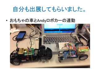 自分も出展してもらいました。
• おもちゃの車とAndyロボカーの連動

 