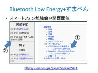 Bluetooth Low Energy+すまべん
• スマートフォン勉強会@関西開催

①
②

http://sumaben.jp/?KansaiSpecial05BLE

 