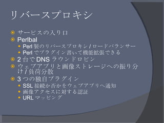 リバースプロキシ <ul><li>サービスの入り口 </li></ul><ul><li>Perlbal </li></ul><ul><ul><li>Perl 製のリバースプロキシ / ロードバランサー </li></ul></ul><ul><u...