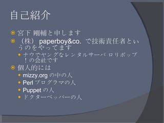 自己紹介 <ul><li>宮下 剛輔と申します </li></ul><ul><li>（株） paperboy&co.  で技術責任者というのをやってます </li></ul><ul><ul><li>ナウでヤングなレンタルサーバ ロリポップ！の会...