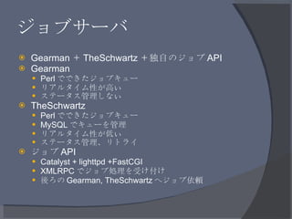 ジョブサーバ <ul><li>Gearman ＋ TheSchwartz ＋独自のジョブ API </li></ul><ul><li>Gearman </li></ul><ul><ul><li>Perl でできたジョブキュー </li></ul...
