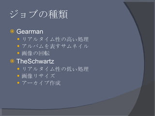 ジョブの種類 <ul><li>Gearman </li></ul><ul><ul><li>リアルタイム性の高い処理 </li></ul></ul><ul><ul><li>アルバムを表すサムネイル </li></ul></ul><ul><ul><...